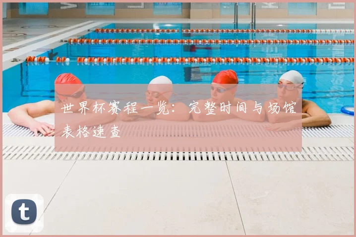 世界杯赛程一览：完整时间与场馆表格速查