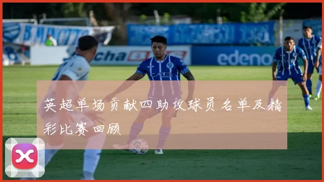 英超单场贡献四助攻球员名单及精彩比赛回顾