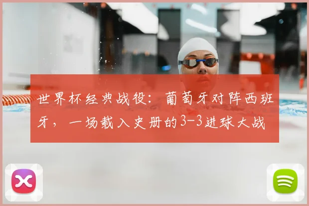 世界杯经典战役：葡萄牙对阵西班牙，一场载入史册的3-3进球大战