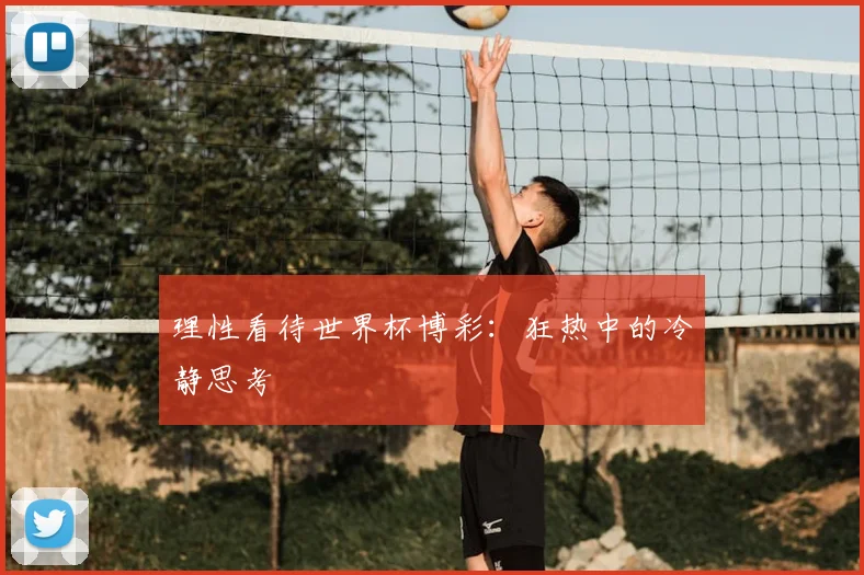 理性看待世界杯博彩：狂热中的冷静思考