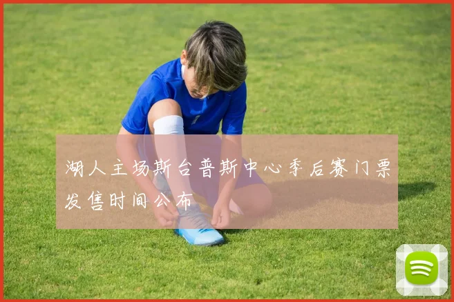 湖人主场斯台普斯中心季后赛门票发售时间公布