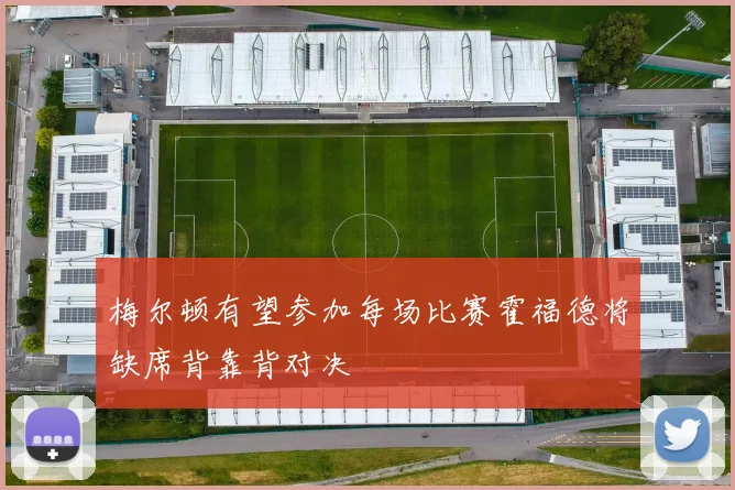 梅尔顿有望参加每场比赛霍福德将缺席背靠背对决