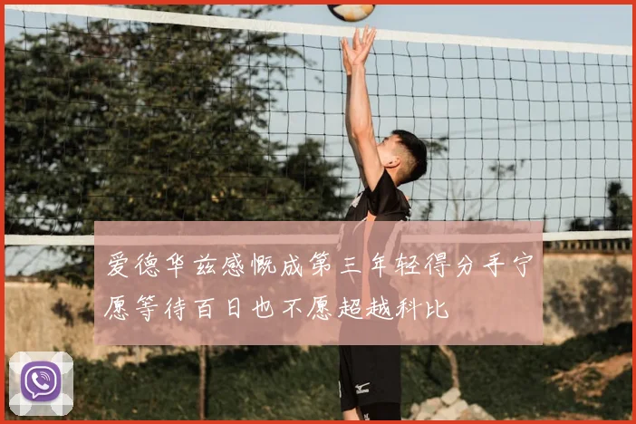 爱德华兹感慨成第三年轻得分手宁愿等待百日也不愿超越科比