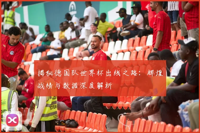 揭秘德国队世界杯出线之路：辉煌战绩与数据深度解析
