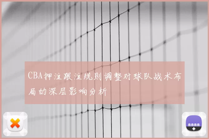 CBA押注跟注规则调整对球队战术布局的深层影响分析