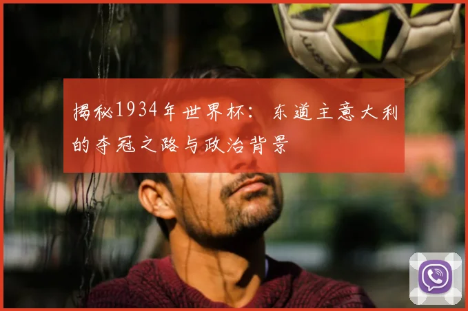 揭秘1934年世界杯：东道主意大利的夺冠之路与政治背景