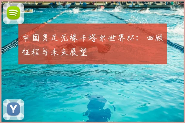 中国男足无缘卡塔尔世界杯：回顾征程与未来展望