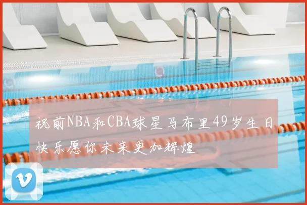 祝前NBA和CBA球星马布里49岁生日快乐愿你未来更加辉煌