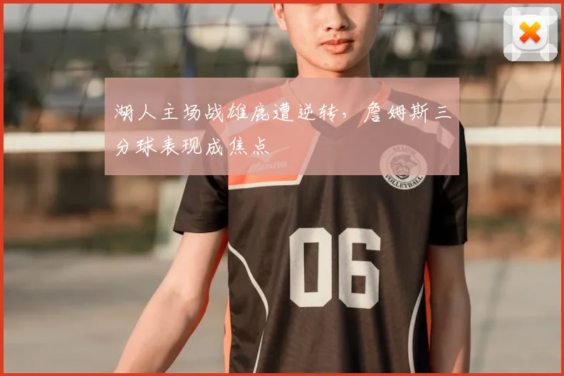 湖人主场战雄鹿遭逆转，詹姆斯三分球表现成焦点