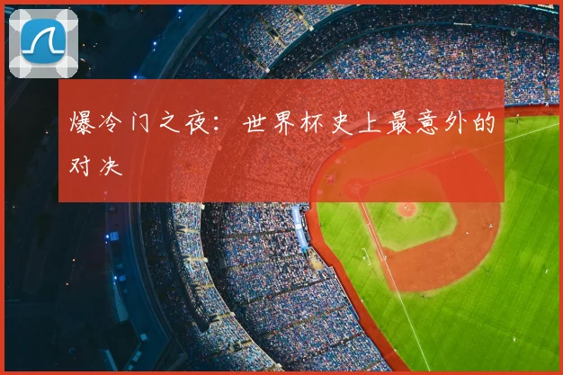 爆冷门之夜:世界杯史上最意外的对决
