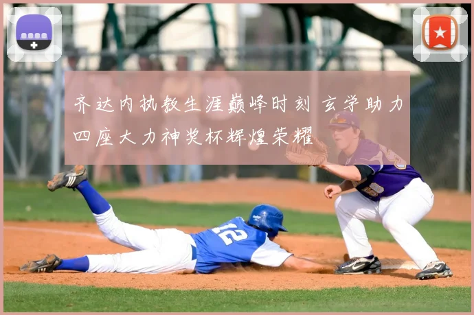齐达内执教生涯巅峰时刻 玄学助力四座大力神奖杯辉煌荣耀