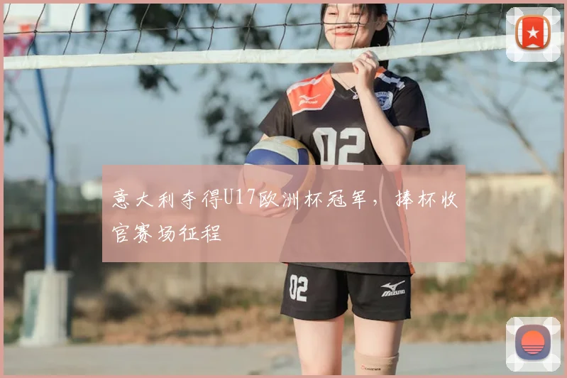 意大利夺得U17欧洲杯冠军,捧杯收官赛场征程