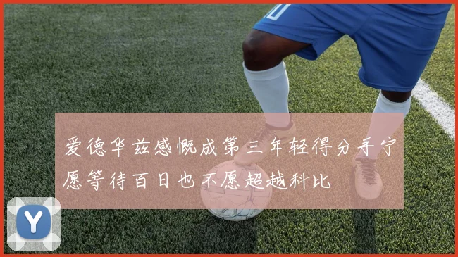 爱德华兹感慨成第三年轻得分手宁愿等待百日也不愿超越科比