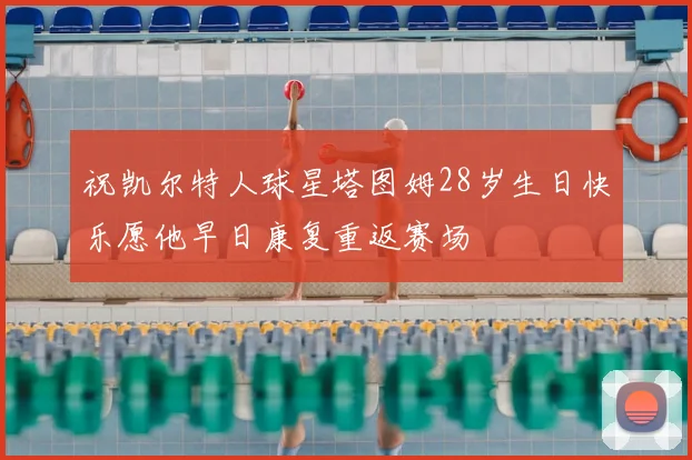 祝凯尔特人球星塔图姆28岁生日快乐愿他早日康复重返赛场