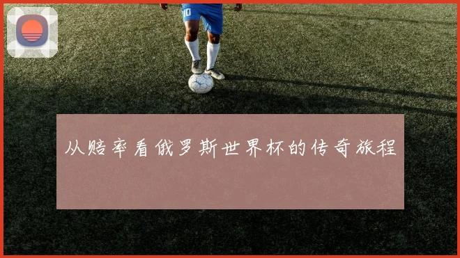从赔率看俄罗斯世界杯的传奇旅程