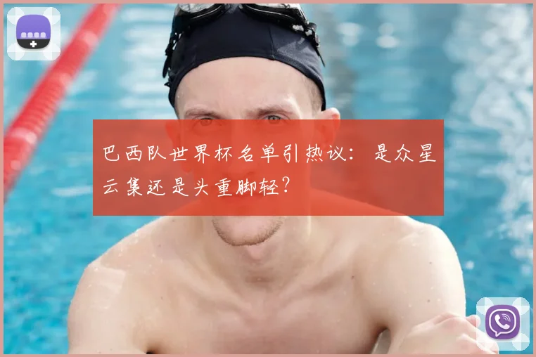 巴西队世界杯名单引热议:是众星云集还是头重脚轻?
