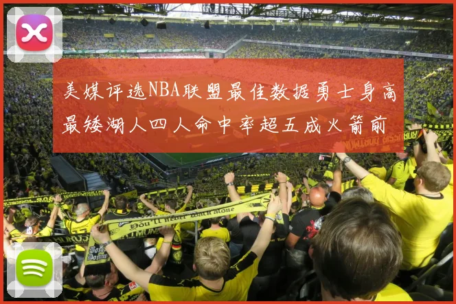 美媒评选NBA联盟最佳数据勇士身高最矮湖人四人命中率超五成火箭前场篮板率显优势