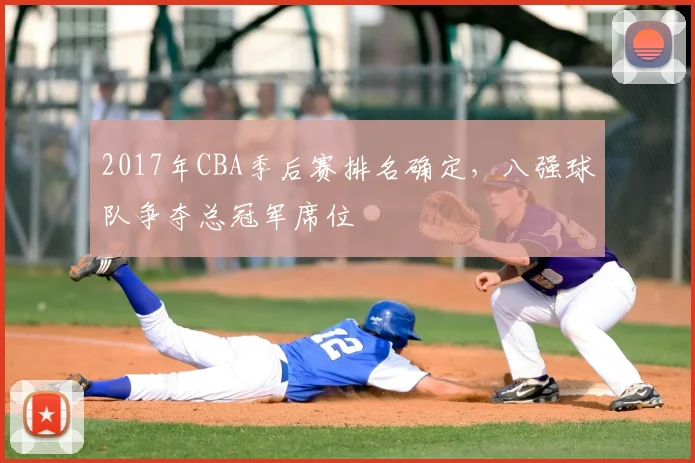 2017年CBA季后赛排名确定，八强球队争夺总冠军席位