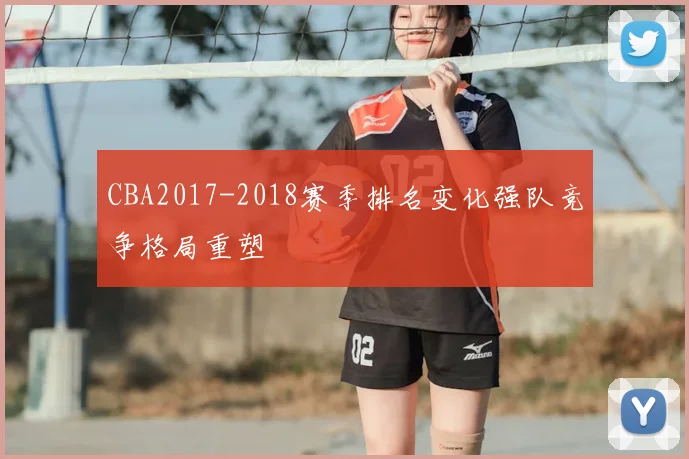 CBA2017-2018赛季排名变化强队竞争格局重塑