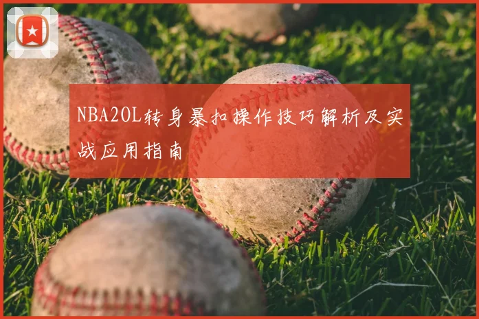NBA2OL转身暴扣操作技巧解析及实战应用指南