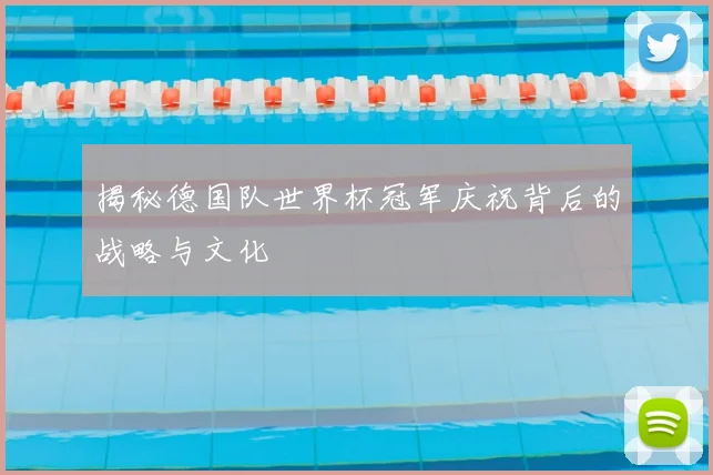 揭秘德国队世界杯冠军庆祝背后的战略与文化