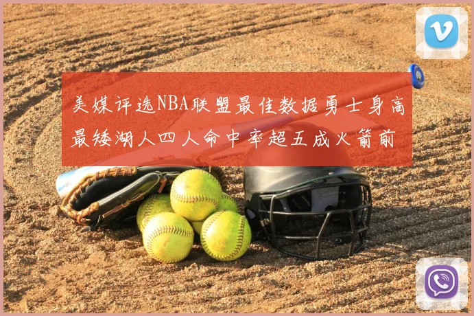 美媒评选NBA联盟最佳数据勇士身高最矮湖人四人命中率超五成火箭前场篮板率显优势