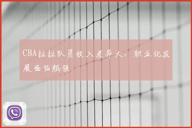 CBA拉拉队员收入差异大，职业化发展面临瓶颈