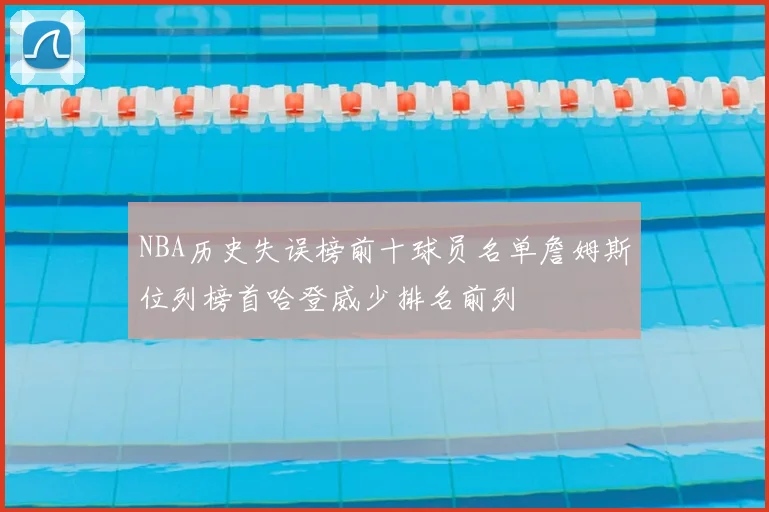 NBA历史失误榜前十球员名单詹姆斯位列榜首哈登威少排名前列