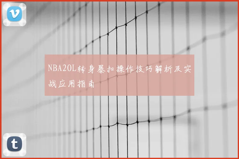 NBA2OL转身暴扣操作技巧解析及实战应用指南
