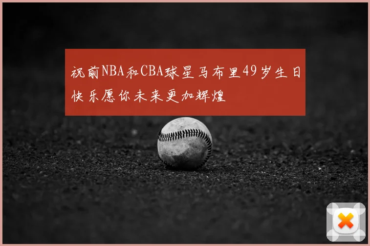 祝前NBA和CBA球星马布里49岁生日快乐愿你未来更加辉煌