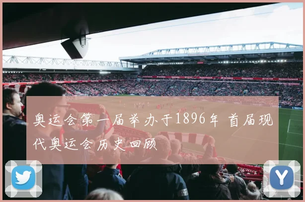 奥运会第一届举办于1896年 首届现代奥运会历史回顾