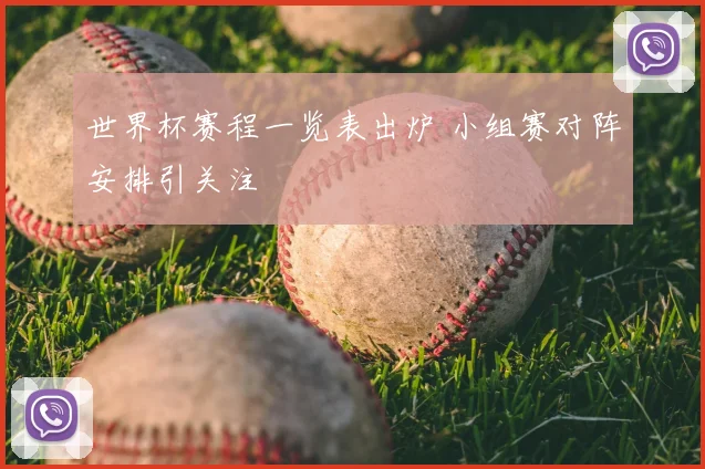 世界杯赛程一览表出炉 小组赛对阵安排引关注