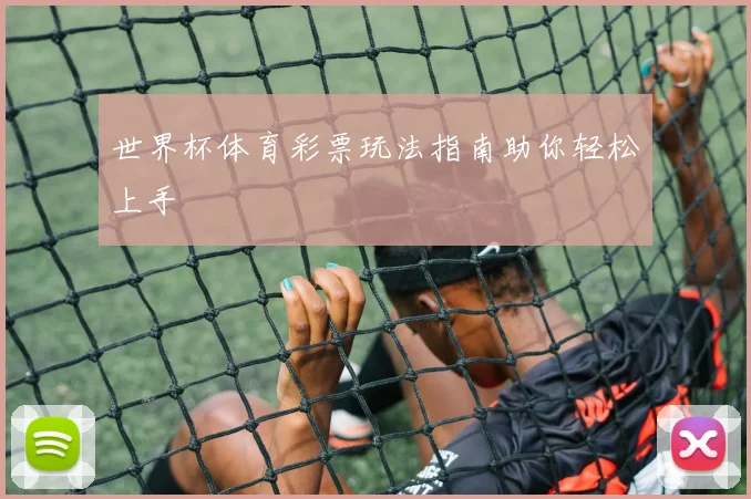 世界杯体育彩票玩法指南助你轻松上手
