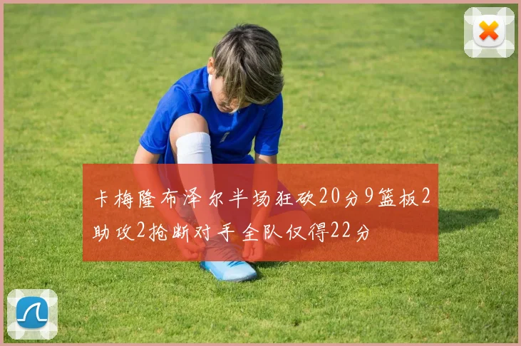 卡梅隆布泽尔半场狂砍20分9篮板2助攻2抢断对手全队仅得22分