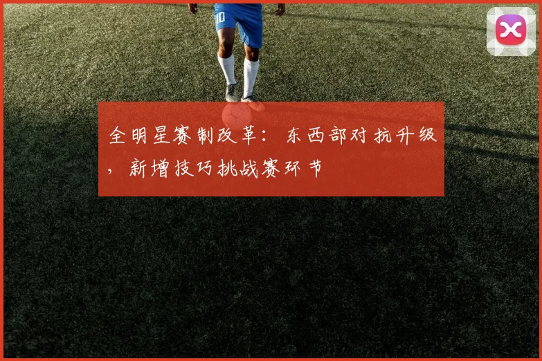 全明星赛制改革:东西部对抗升级,新增技巧挑战赛环节
