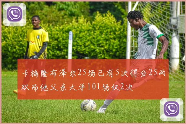 卡梅隆布泽尔25场已有5次得分25两双而他父亲大学101场仅2次