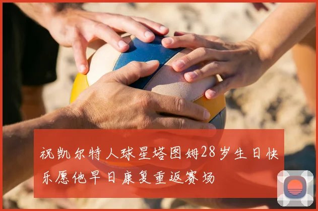 祝凯尔特人球星塔图姆28岁生日快乐愿他早日康复重返赛场