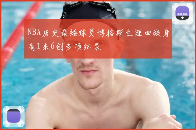 NBA历史最矮球员博格斯生涯回顾身高1米6创多项纪录