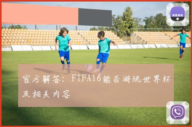 官方解答:FIFA16能否游玩世界杯及相关内容