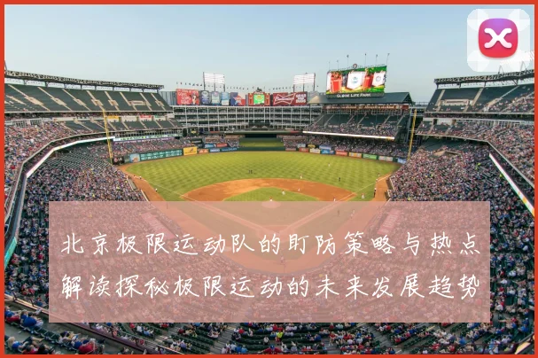 北京极限运动队的盯防策略与热点解读探秘极限运动的未来发展趋势