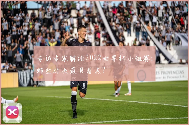 专访专家解读2022世界杯小组赛:哪些对决最具看点?