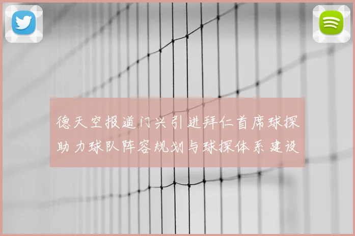 德天空报道门兴引进拜仁首席球探助力球队阵容规划与球探体系建设