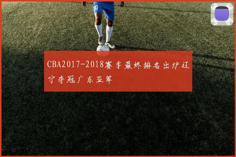 CBA2017-2018赛季最终排名出炉辽宁夺冠广东亚军
