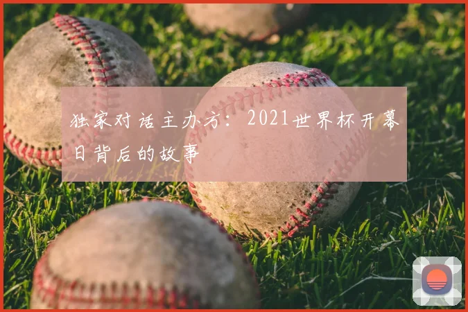 独家对话主办方：2021世界杯开幕日背后的故事