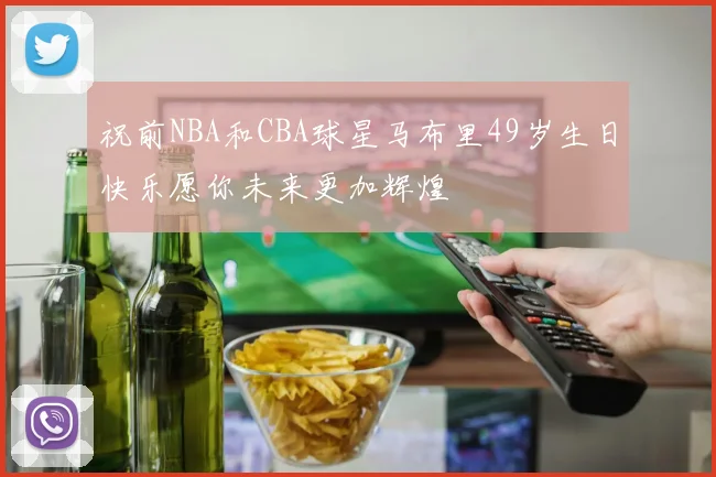 祝前NBA和CBA球星马布里49岁生日快乐愿你未来更加辉煌