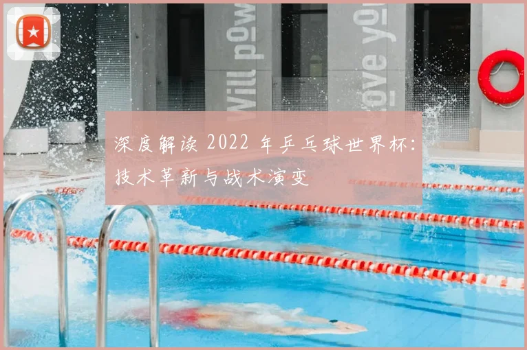 深度解读 2022 年乒乓球世界杯：技术革新与战术演变