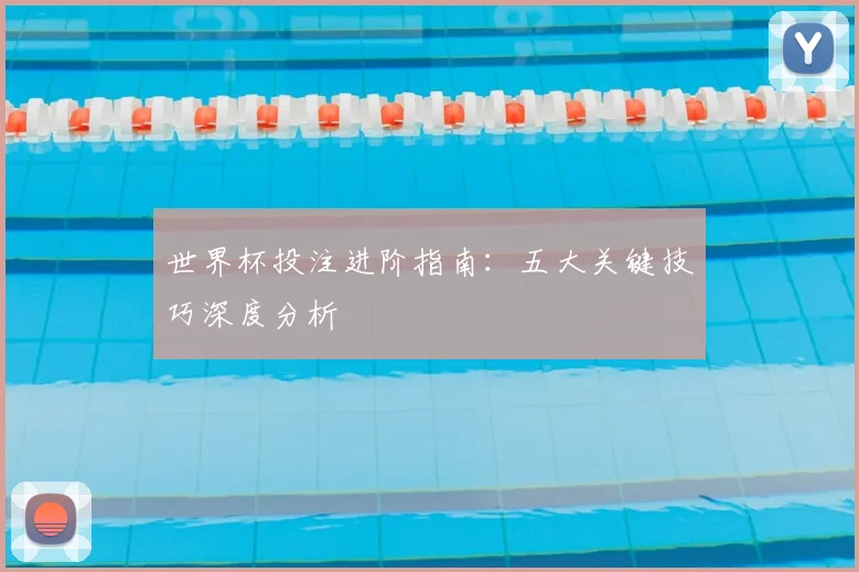 世界杯投注进阶指南:五大关键技巧深度分析