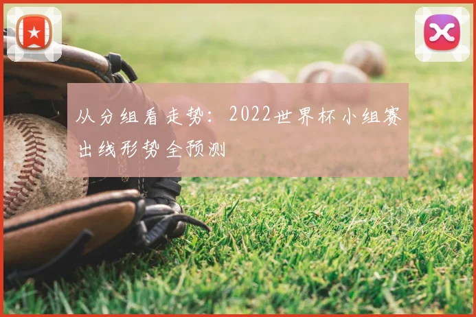 从分组看走势：2022世界杯小组赛出线形势全预测