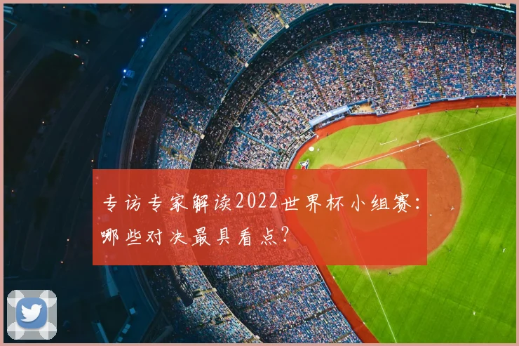 专访专家解读2022世界杯小组赛:哪些对决最具看点?