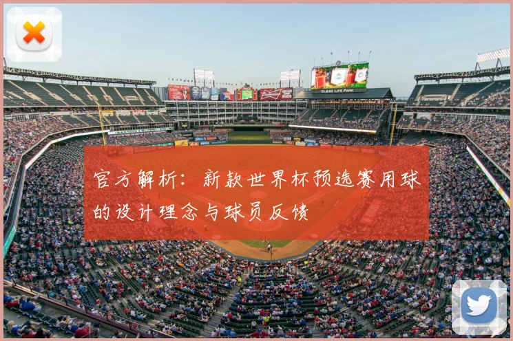 官方解析:新款世界杯预选赛用球的设计理念与球员反馈